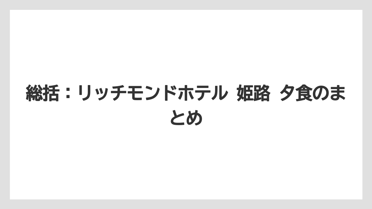 【リゾート】【宿泊】【旅】総括：リッチモンドホテル 姫路 夕食のまとめ