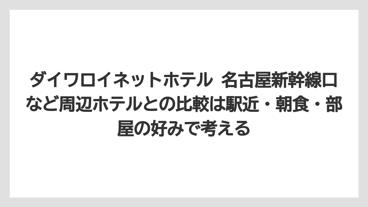 【リゾート】【宿泊】【旅】【楽天トラベル】ダイワロイネットホテル 名古屋新幹線口など周辺ホテルとの比較は駅近・朝食・部屋の好みで考える