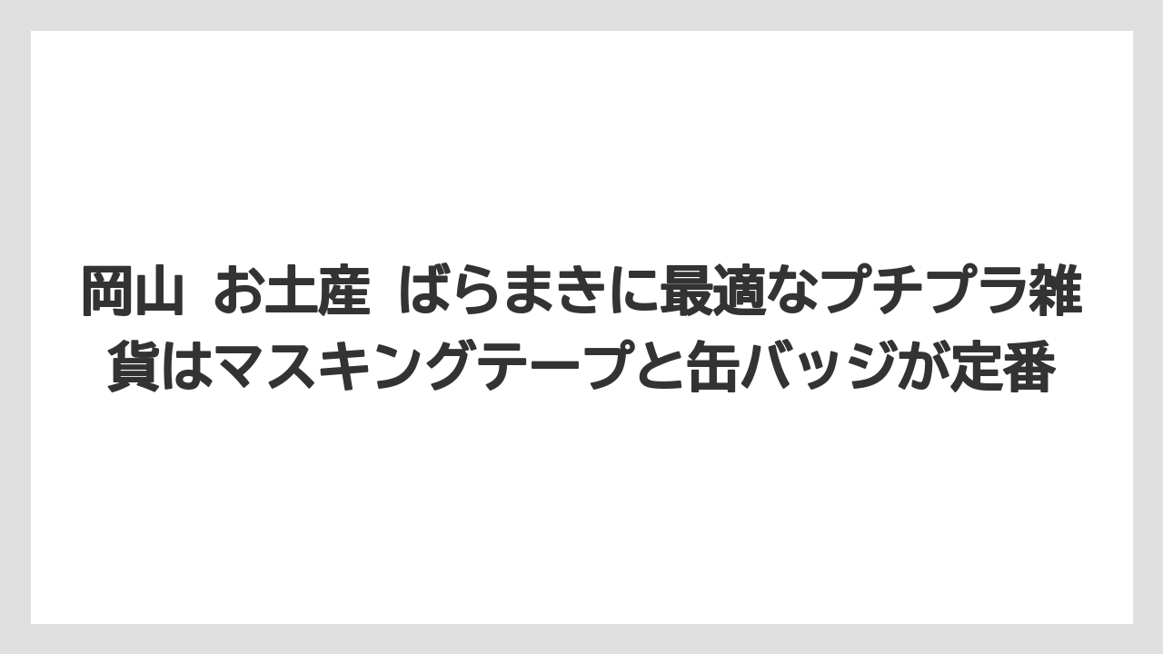 【リゾート】【宿泊】【旅】岡山 お土産 ばらまきに最適なプチプラ雑貨はマスキングテープと缶バッジが定番