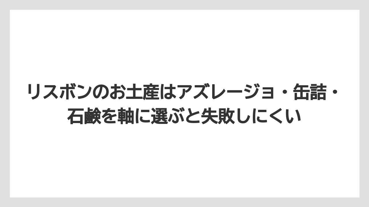 【リゾート】【宿泊】【旅】リスボンのお土産はアズレージョ・缶詰・石鹸を軸に選ぶと失敗しにくい