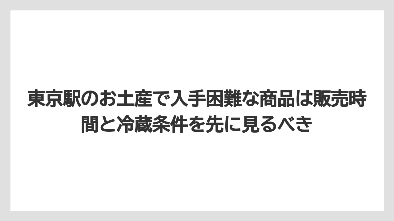 【リゾート】【宿泊】【旅】東京駅のお土産で入手困難な商品は販売時間と冷蔵条件を先に見るべき