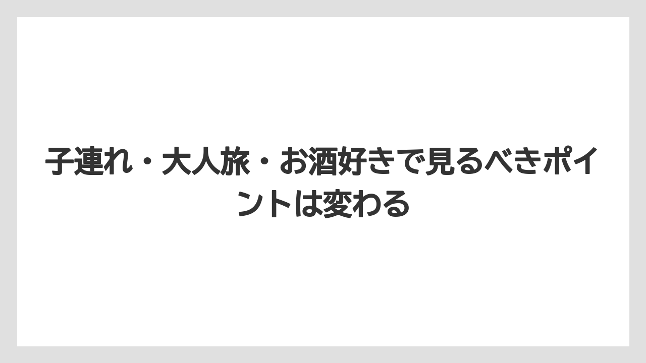 【リゾート】【宿泊】【旅】子連れ・大人旅・お酒好きで見るべきポイントは変わる