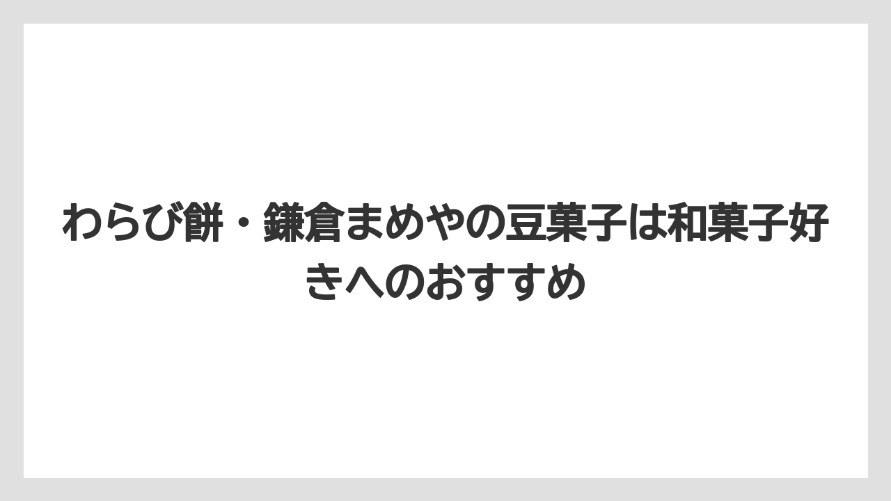 【リゾート】【宿泊】【旅】わらび餅・鎌倉まめやの豆菓子は和菓子好きへのおすすめ