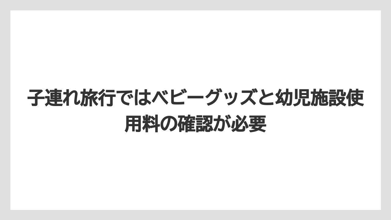 【リゾート】【宿泊】【旅】子連れ旅行ではベビーグッズと幼児施設使用料の確認が必要