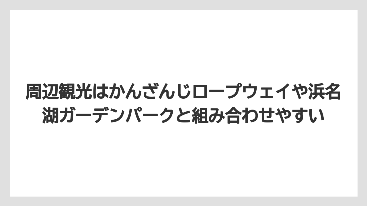 【リゾート】【国内旅行】【宿泊】【旅】周辺観光はかんざんじロープウェイや浜名湖ガーデンパークと組み合わせやすい