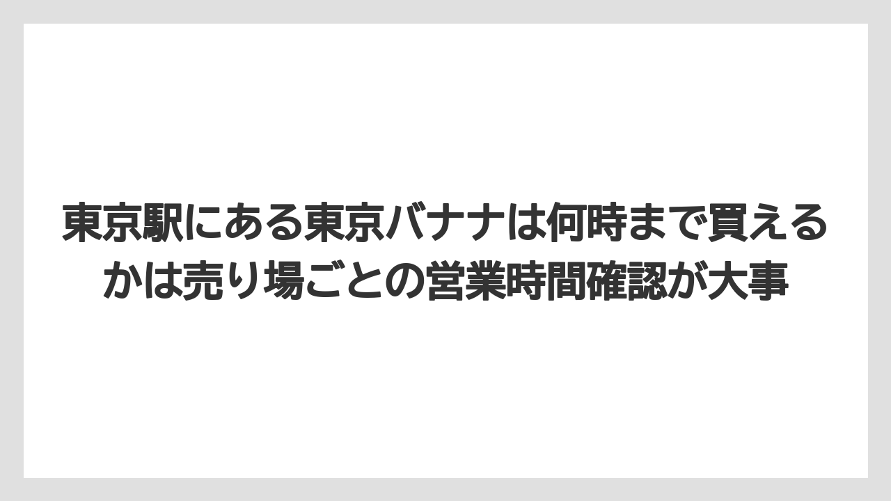 【リゾート】【宿泊】【旅】東京駅にある東京バナナは何時まで買えるかは売り場ごとの営業時間確認が大事