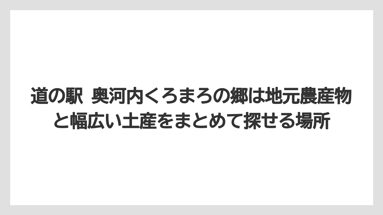 【リゾート】【宿泊】【旅】道の駅 奥河内くろまろの郷は地元農産物と幅広い土産をまとめて探せる場所