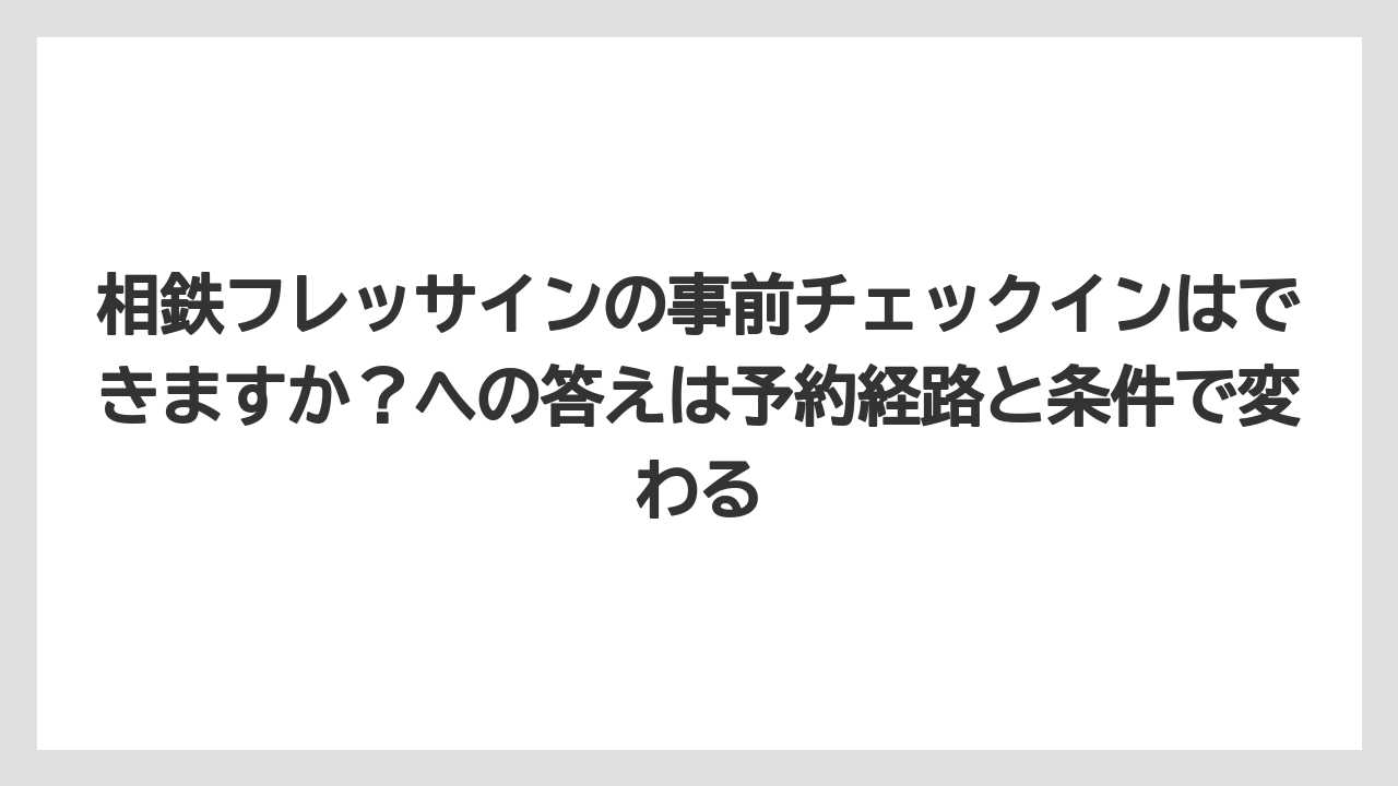 【リゾート】【宿泊】【旅】相鉄フレッサインの事前チェックインはできますか?への答えは予約経路と条件で変わる