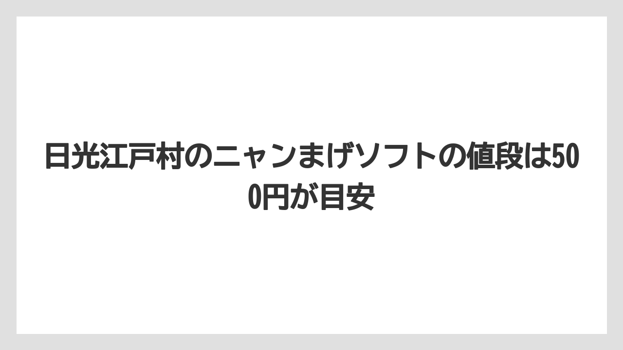 【リゾート】【宿泊】【旅】日光江戸村のニャンまげソフトの値段は500円が目安