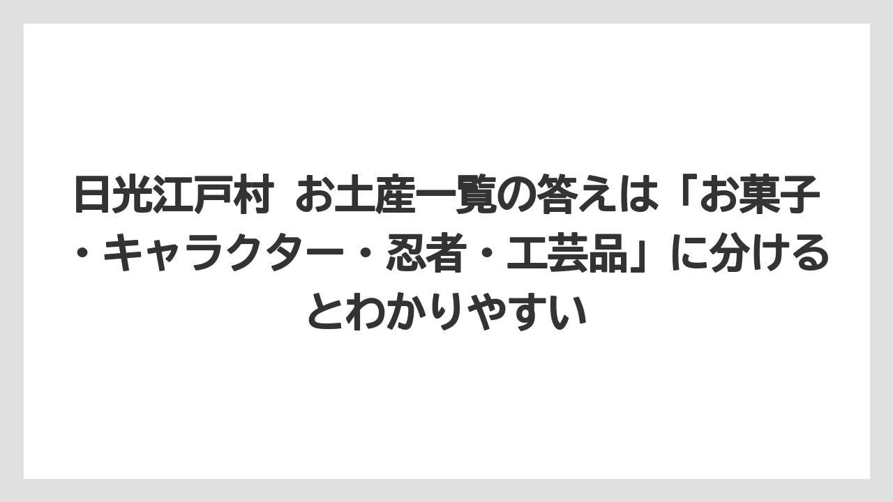 【リゾート】【宿泊】【旅】日光江戸村 お土産一覧の答えは「お菓子・キャラクター・忍者・工芸品」に分けるとわかりやすい