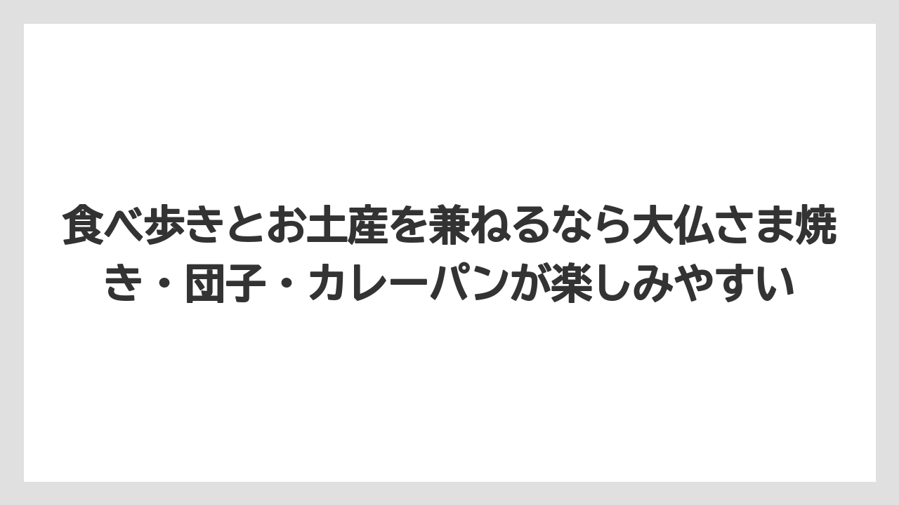 【リゾート】【宿泊】【旅】食べ歩きとお土産を兼ねるなら大仏さま焼き・団子・カレーパンが楽しみやすい