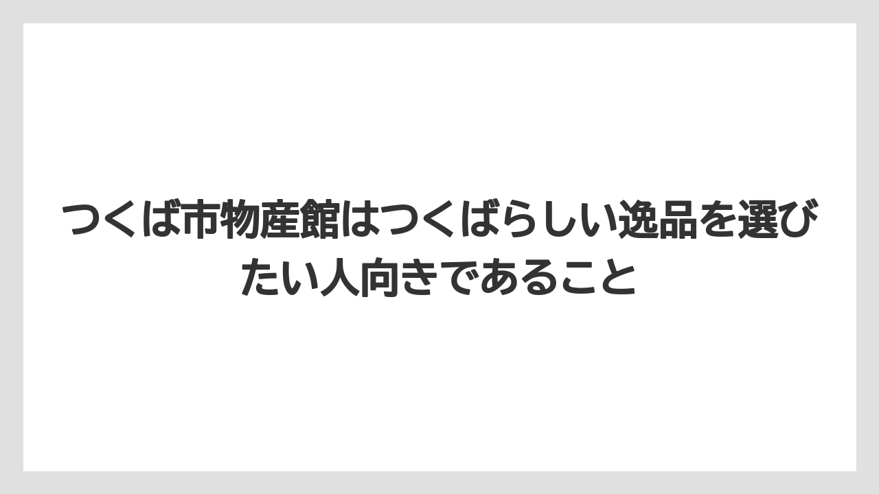【リゾート】【宿泊】【旅】つくば市物産館はつくばらしい逸品を選びたい人向きであること