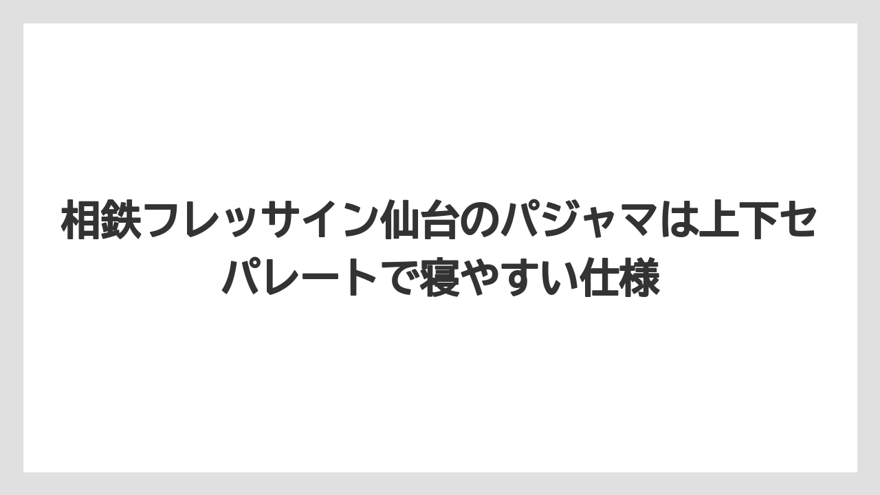 【リゾート】【宿泊】【旅】相鉄フレッサイン仙台のパジャマは上下セパレートで寝やすい仕様