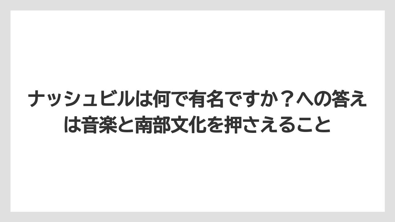 【リゾート】【宿泊】【旅】ナッシュビルは何で有名ですか？への答えは音楽と南部文化を押さえること