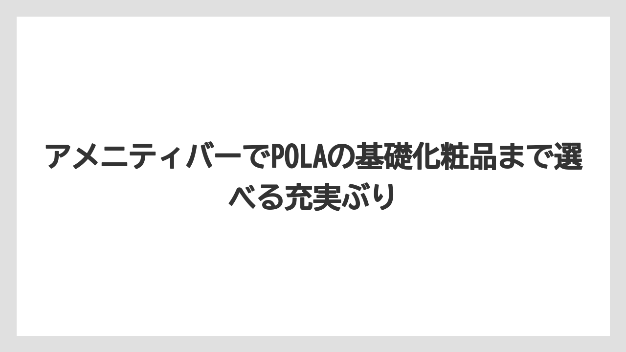 【リゾート】【宿泊】【旅】アメニティバーでPOLAの基礎化粧品まで選べる充実ぶり