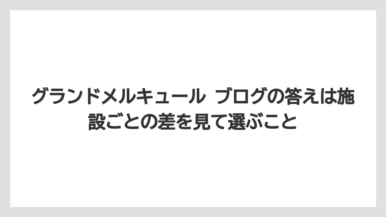 【リゾート】【宿泊】【旅】グランドメルキュール ブログの答えは施設ごとの差を見て選ぶこと