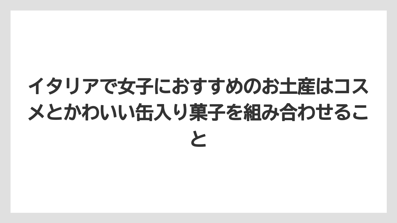 【リゾート】【宿泊】【旅】イタリアで女子におすすめのお土産はコスメとかわいい缶入り菓子を組み合わせること