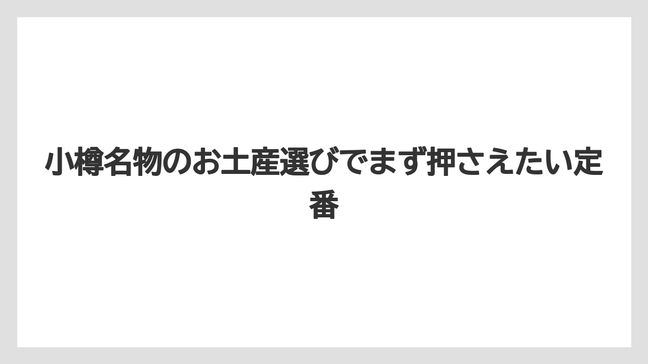 小樽名物のお土産選びでまず押さえたい定番