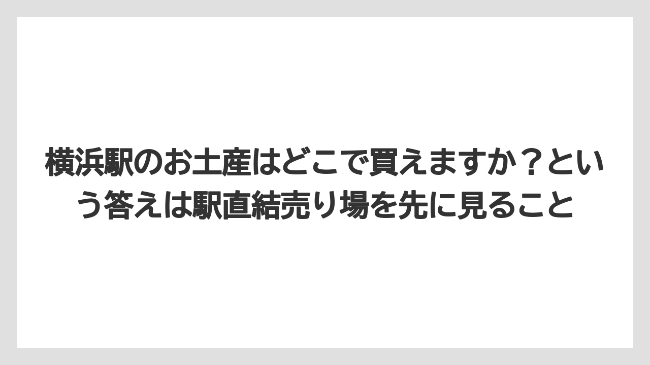 【リゾート】【宿泊】【旅】横浜駅のお土産はどこで買えますか?という答えは駅直結売り場を先に見ること