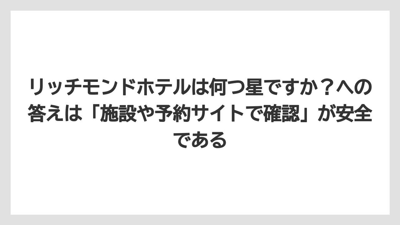 【リゾート】【宿泊】【旅】リッチモンドホテルは何つ星ですか？への答えは「施設や予約サイトで確認」が安全である