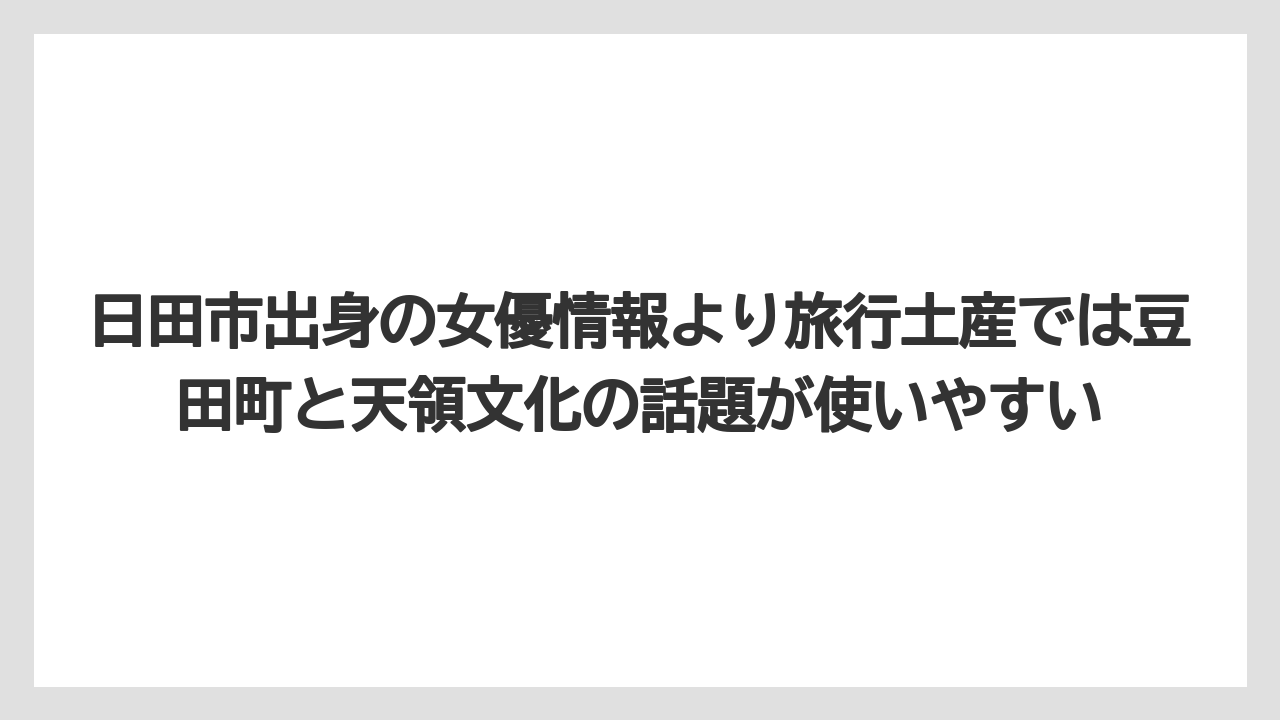 【リゾート】【宿泊】【旅】日田市出身の女優情報より旅行土産では豆田町と天領文化の話題が使いやすい