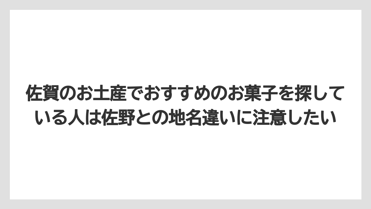 【リゾート】【宿泊】【旅】佐賀のお土産でおすすめのお菓子を探している人は佐野との地名違いに注意したい