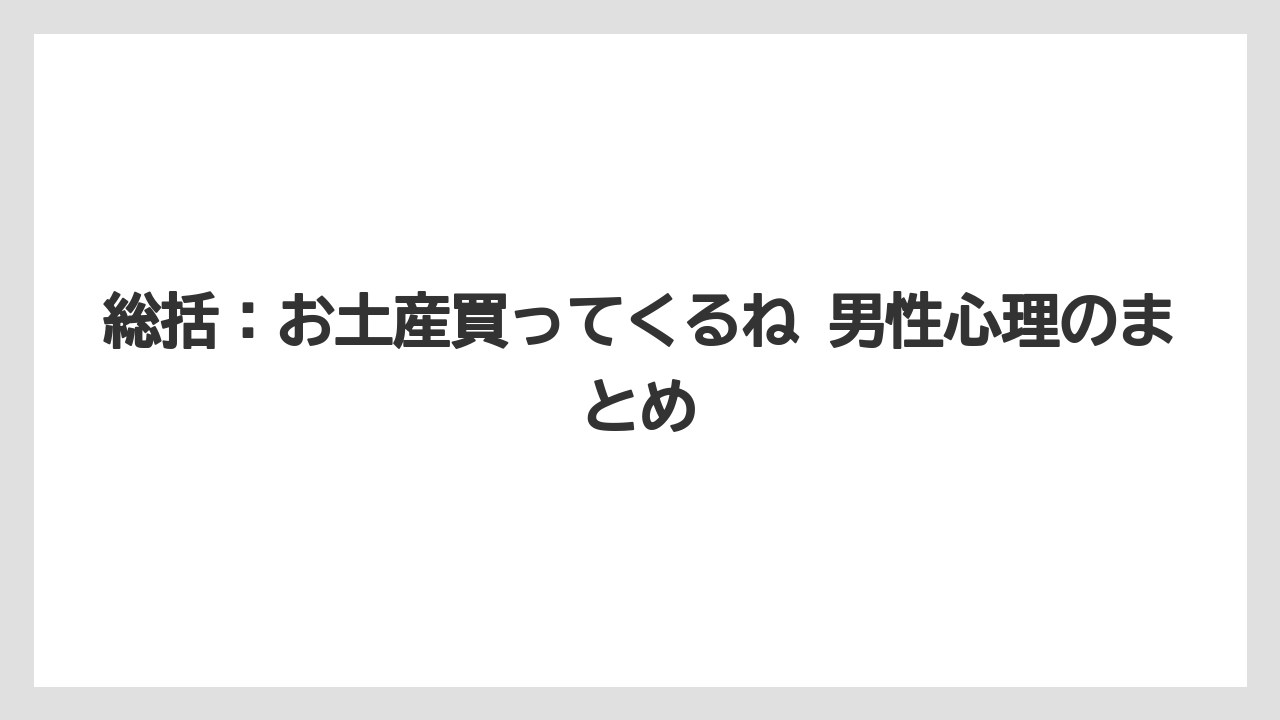 【リゾート】【宿泊】【旅】総括：お土産買ってくるね 男性心理のまとめ