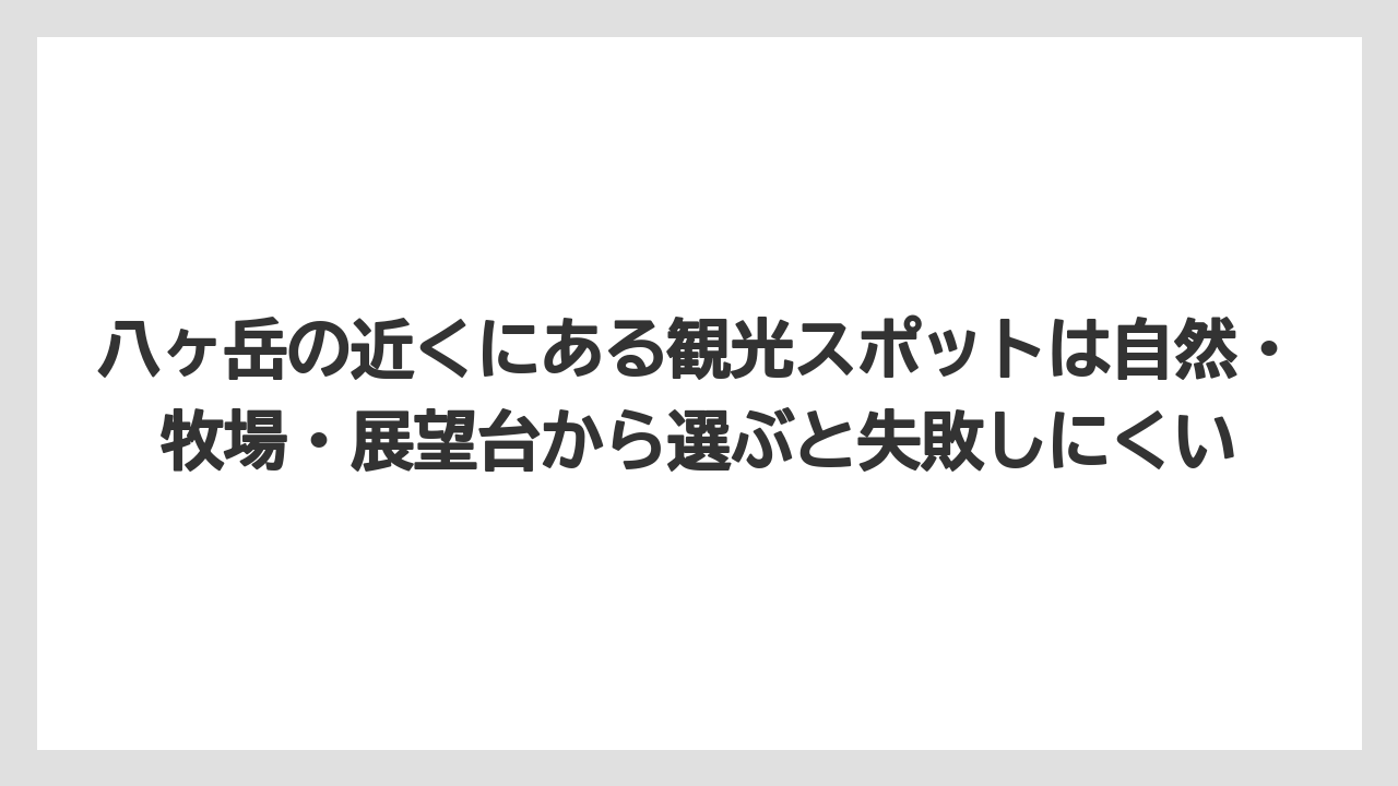 【リゾート】【宿泊】【旅】八ヶ岳の近くにある観光スポットは自然・牧場・展望台から選ぶと失敗しにくい