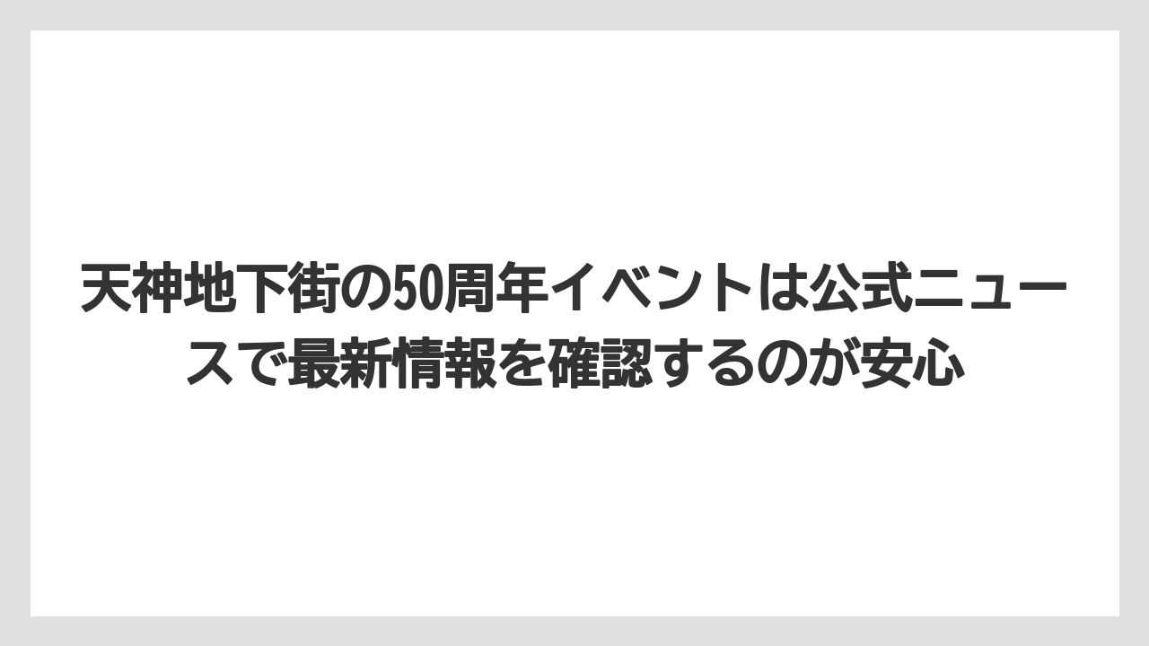 【リゾート】【宿泊】【旅】天神地下街の50周年イベントは公式ニュースで最新情報を確認するのが安心