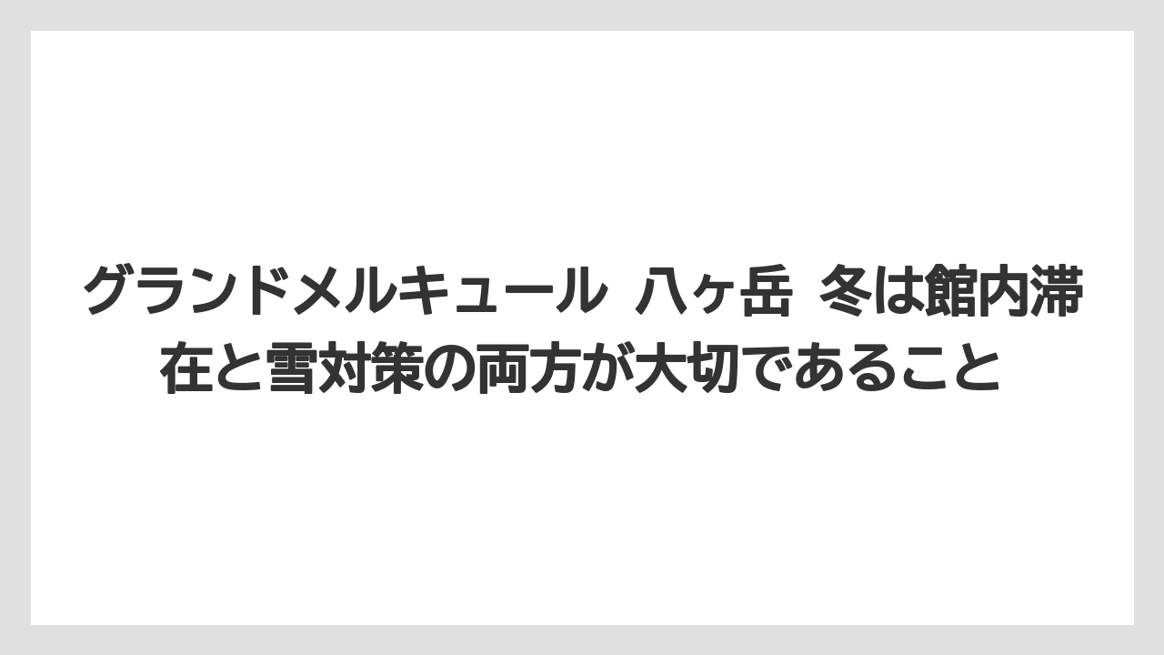【リゾート】【宿泊】【旅】グランドメルキュール 八ヶ岳 冬は館内滞在と雪対策の両方が大切であること