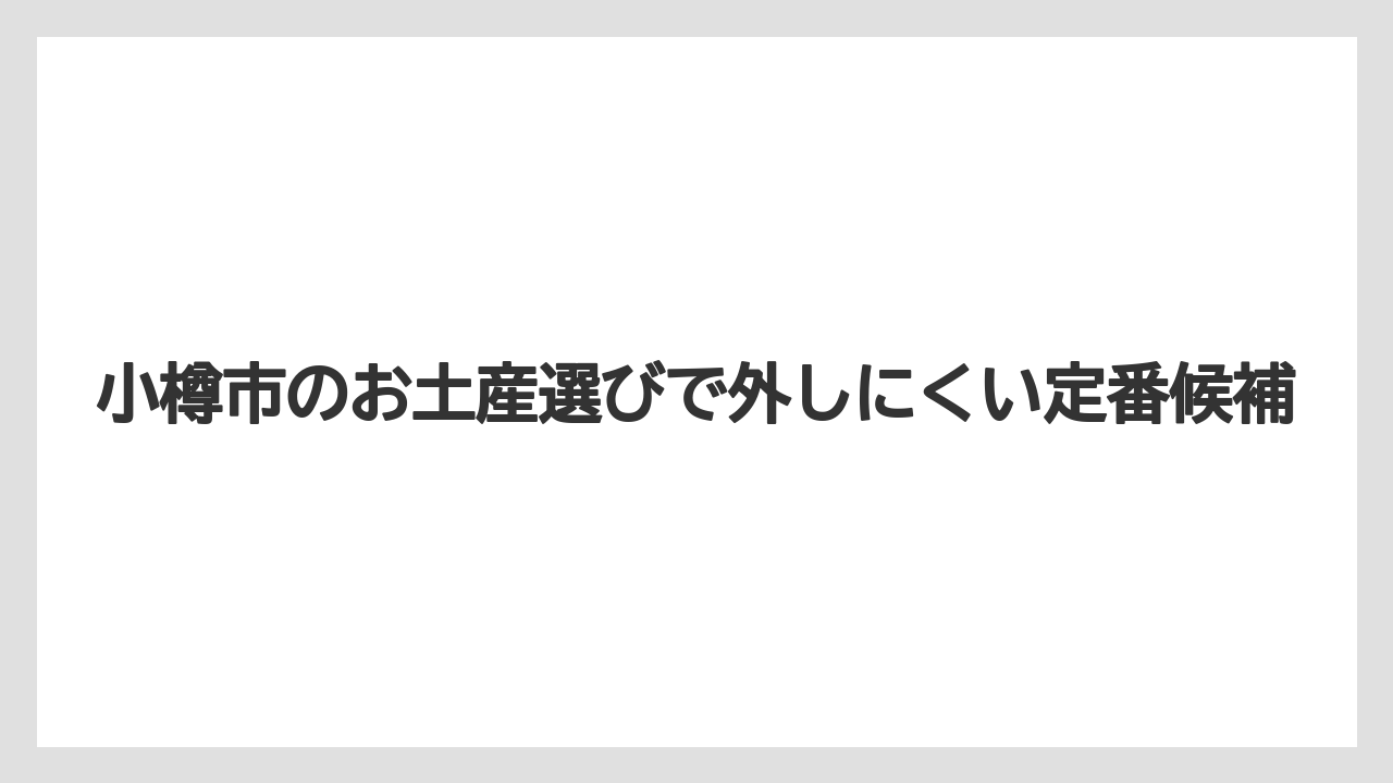 小樽市のお土産選びで外しにくい定番候補