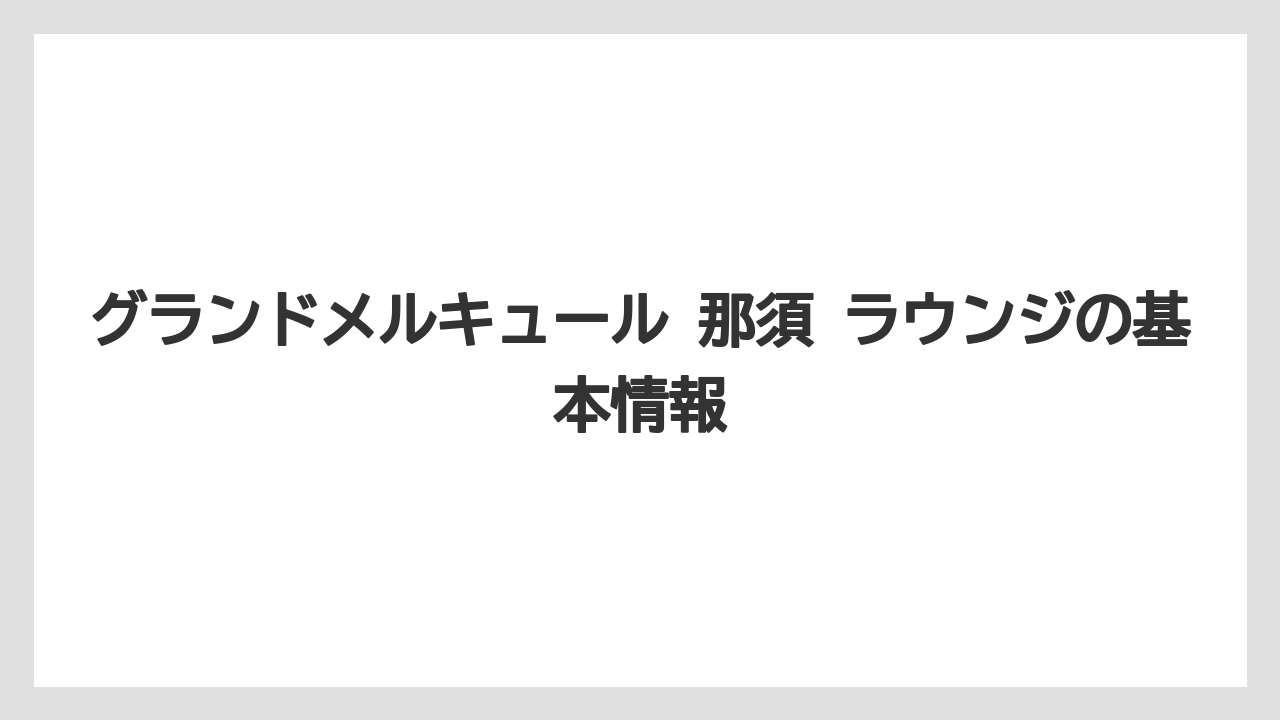 グランドメルキュール 那須 ラウンジの基本情報