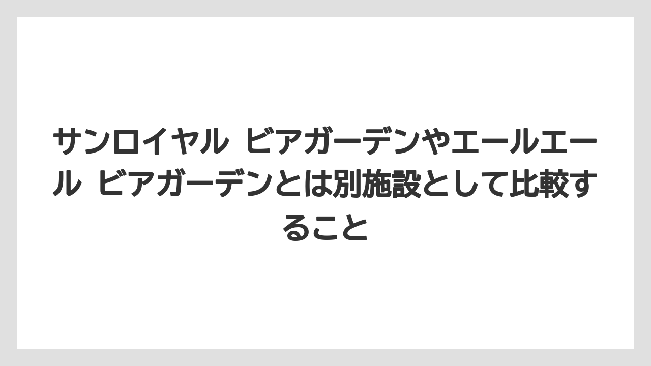 【リゾート】【宿泊】【旅】サンロイヤル ビアガーデンやエールエール ビアガーデンとは別施設として比較すること