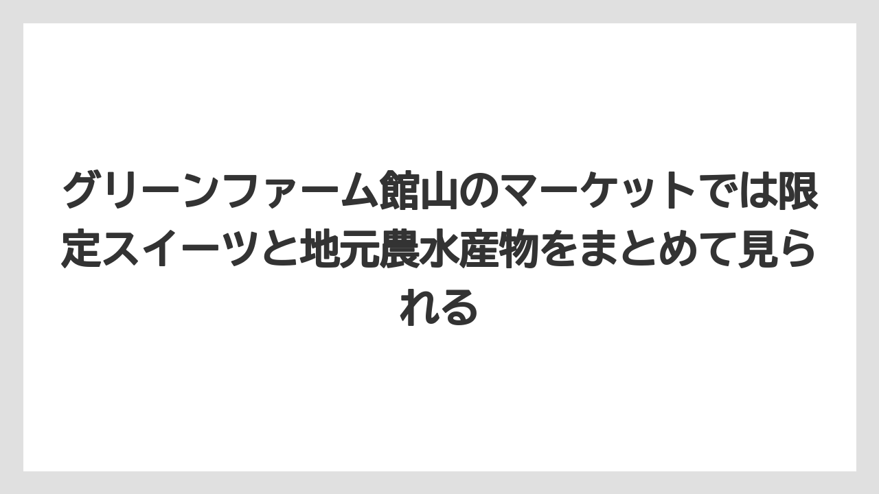 【リゾート】【宿泊】【旅】グリーンファーム館山のマーケットでは限定スイーツと地元農水産物をまとめて見られる