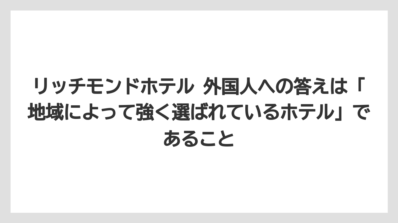 【リゾート】【宿泊】【旅】リッチモンドホテル 外国人への答えは「地域によって強く選ばれているホテル」であること