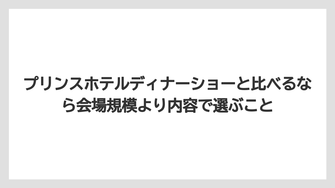 【リゾート】【宿泊】【旅】プリンスホテルディナーショーと比べるなら会場規模より内容で選ぶこと