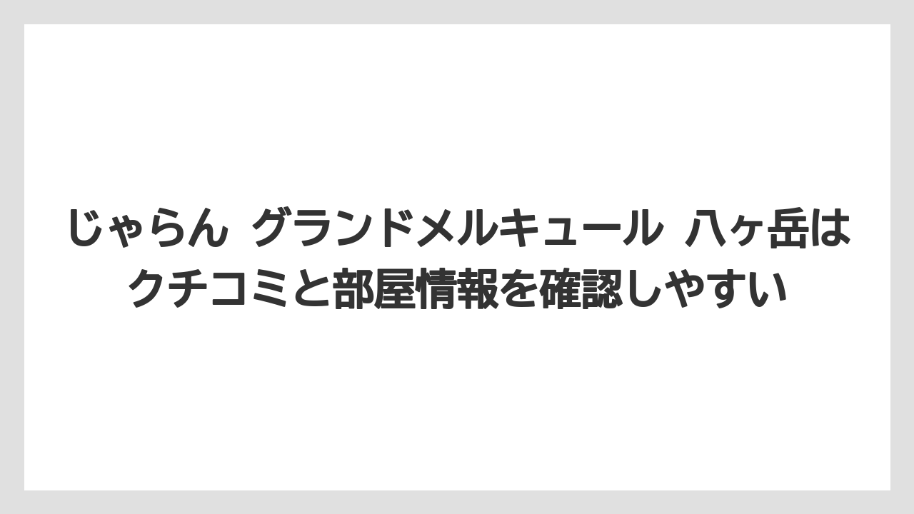 【リゾート】【宿泊】【旅】じゃらん グランドメルキュール 八ヶ岳はクチコミと部屋情報を確認しやすい