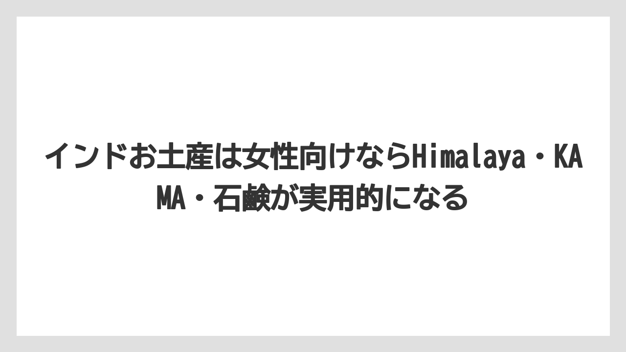 【リゾート】【宿泊】【旅】インドお土産は女性向けならHimalaya・KAMA・石鹸が実用的になる
