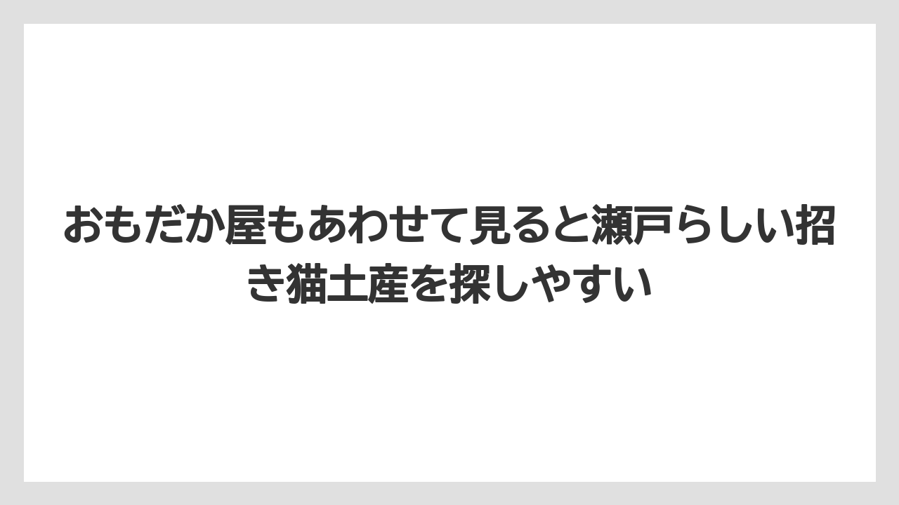 【リゾート】【宿泊】【旅】おもだか屋もあわせて見ると瀬戸らしい招き猫土産を探しやすい