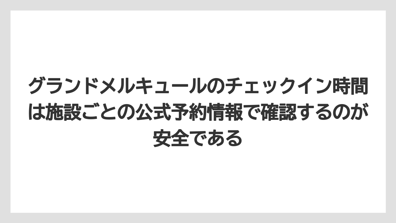 【リゾート】【宿泊】【旅】グランドメルキュールのチェックイン時間は施設ごとの公式予約情報で確認するのが安全である