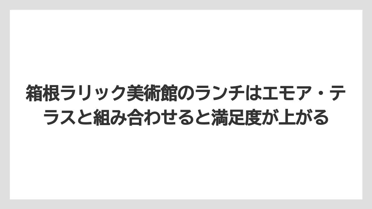 【リゾート】【宿泊】【旅】箱根ラリック美術館のランチはエモア・テラスと組み合わせると満足度が上がる