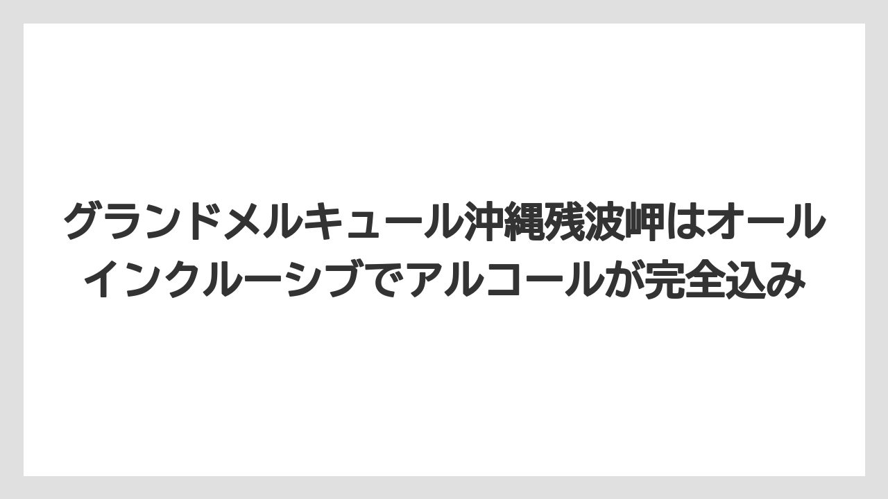 【リゾート】【宿泊】【旅】グランドメルキュール沖縄残波岬はオールインクルーシブでアルコールが完全込み
