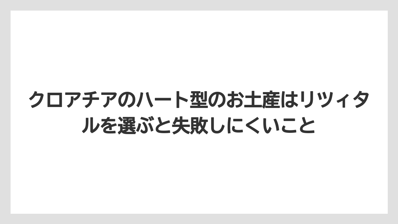 【リゾート】【宿泊】【旅】クロアチアのハート型のお土産はリツィタルを選ぶと失敗しにくいこと