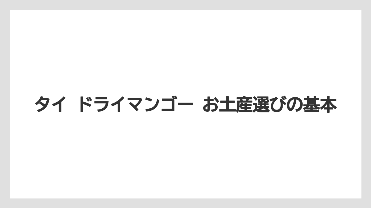 タイ ドライマンゴー お土産選びの基本