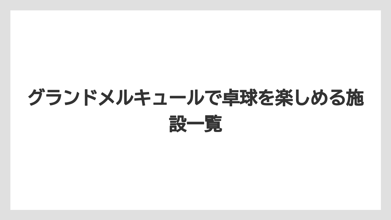 グランドメルキュールで卓球を楽しめる施設一覧