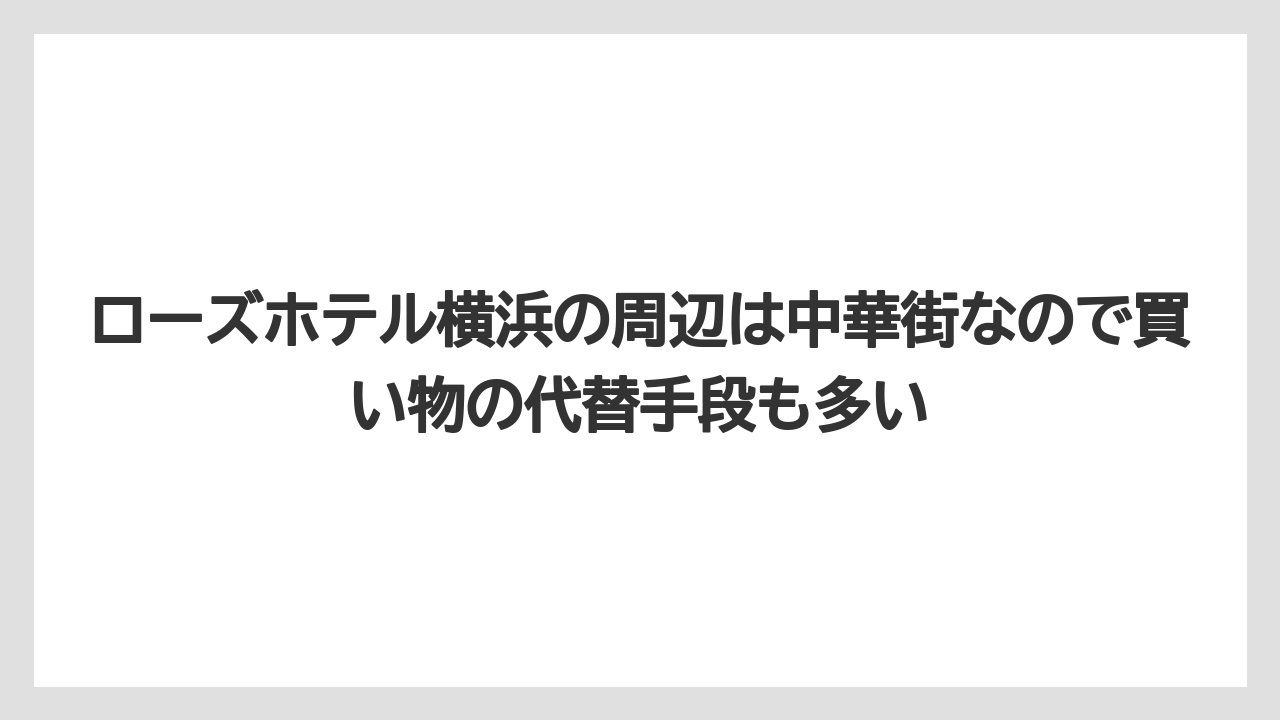 【リゾート】【宿泊】【旅】ローズホテル横浜の周辺は中華街なので買い物の代替手段も多い