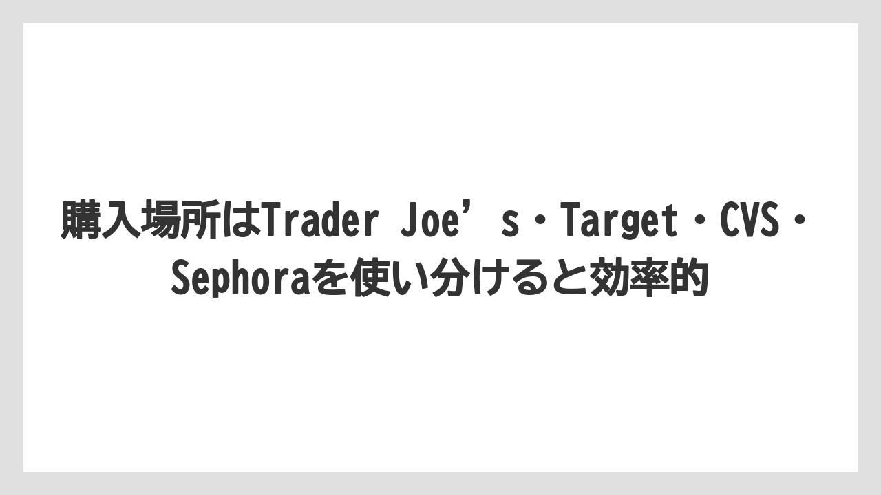 【リゾート】【宿泊】【旅】購入場所はTrader Joe’s・Target・CVS・Sephoraを使い分けると効率的