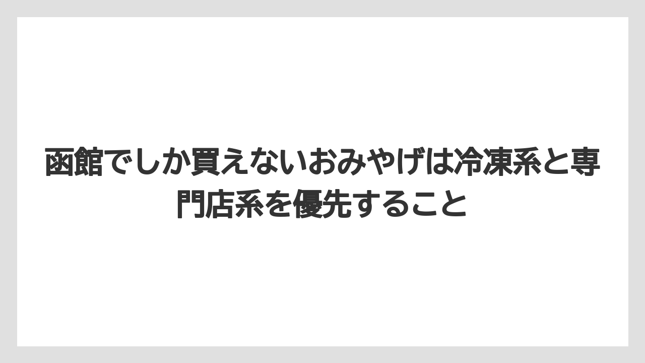 【リゾート】【宿泊】【旅】函館でしか買えないおみやげは冷凍系と専門店系を優先すること