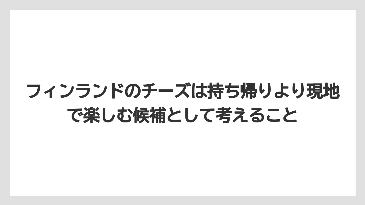 【リゾート】【宿泊】【旅】フィンランドのチーズは持ち帰りより現地で楽しむ候補として考えること