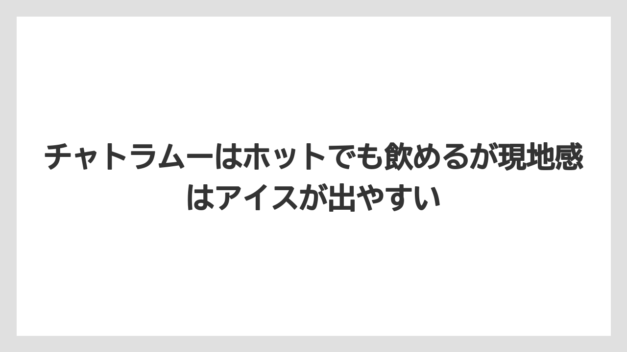 【リゾート】【宿泊】【旅】チャトラムーはホットでも飲めるが現地感はアイスが出やすい